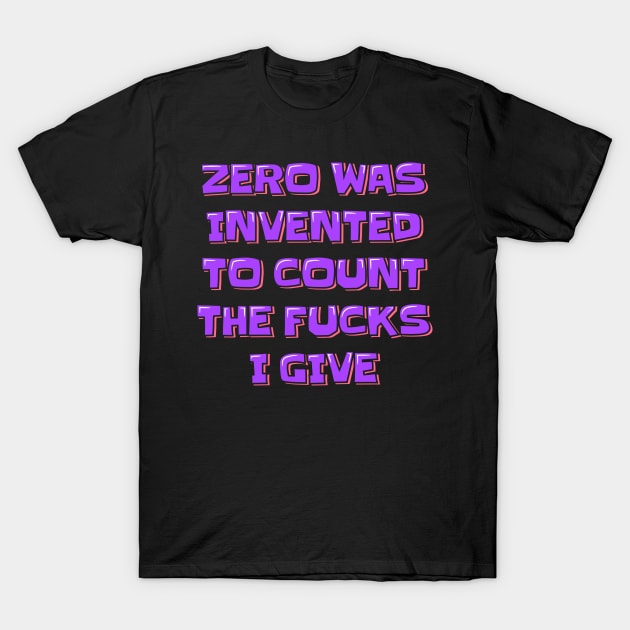 Zero was Invented to Count the Fucks I Give T-Shirt by ardp13